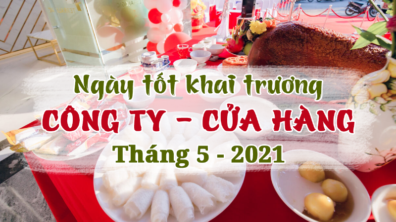 Ngày Tốt Khai Trương, Động Thổ Tháng 5 Năm 2021