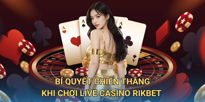 Bí quyết chiến thắng khi chơi Live Casino RIkbet