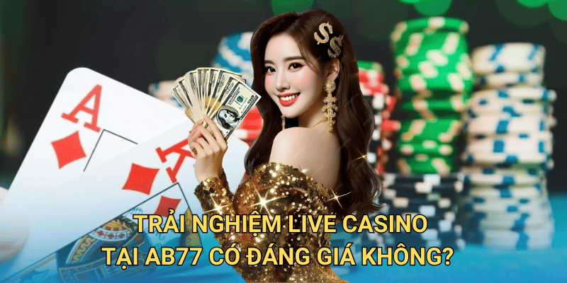 Trải nghiệm Live Casino tại ab77 có đáng giá không?