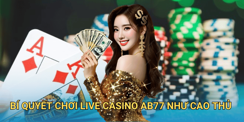 Bí quyết chơi Live Casino ab77 như cao thủ